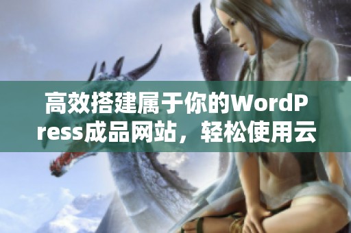 高效搭建属于你的WordPress成品网站，轻松使用云部落平台