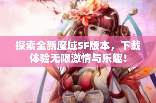 探索全新魔域SF版本，下载体验无限激情与乐趣！