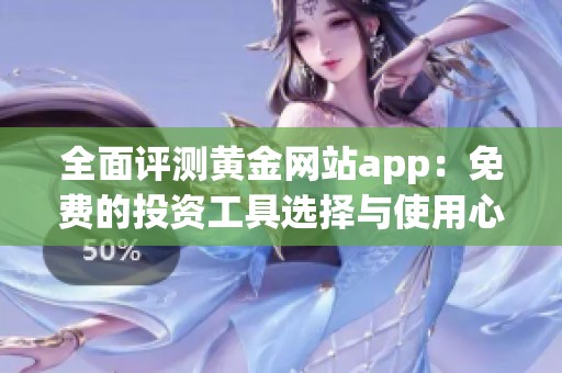 全面评测黄金网站app：免费的投资工具选择与使用心得