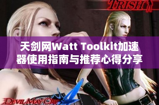 天剑网Watt Toolkit加速器使用指南与推荐心得分享