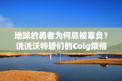 地球的勇者为何总被辜负？说说沃特碧们的Colg烦恼