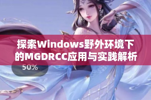 探索Windows野外环境下的MGDRCC应用与实践解析