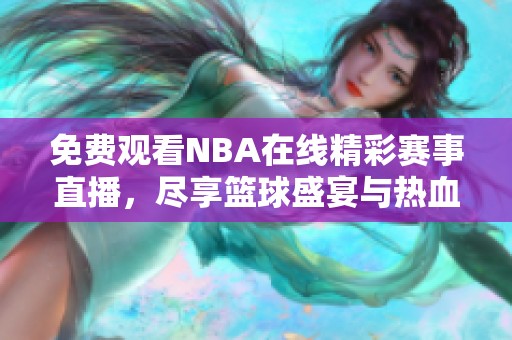 免费观看NBA在线精彩赛事直播，尽享篮球盛宴与热血对决