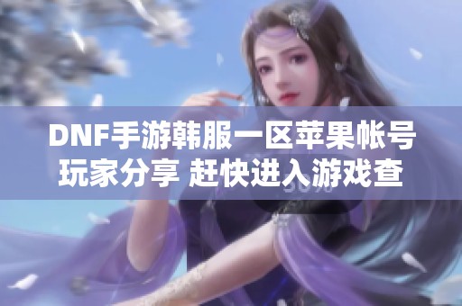 DNF手游韩服一区苹果帐号玩家分享 赶快进入游戏查找ID！