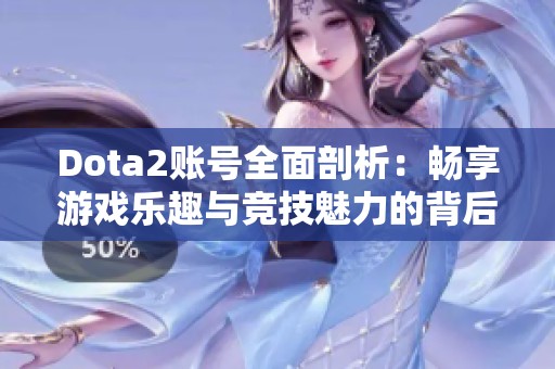 Dota2账号全面剖析：畅享游戏乐趣与竞技魅力的背后故事