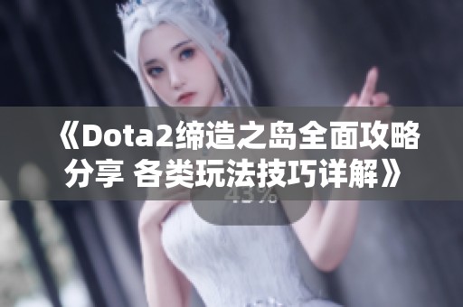 《Dota2缔造之岛全面攻略分享 各类玩法技巧详解》