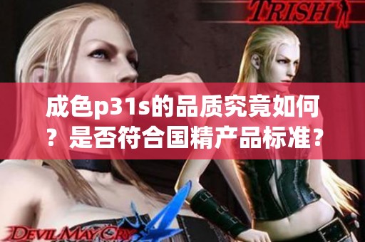 成色p31s的品质究竟如何？是否符合国精产品标准？