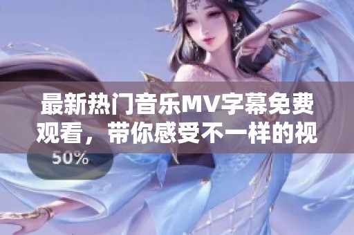 最新热门音乐MV字幕免费观看，带你感受不一样的视听盛宴