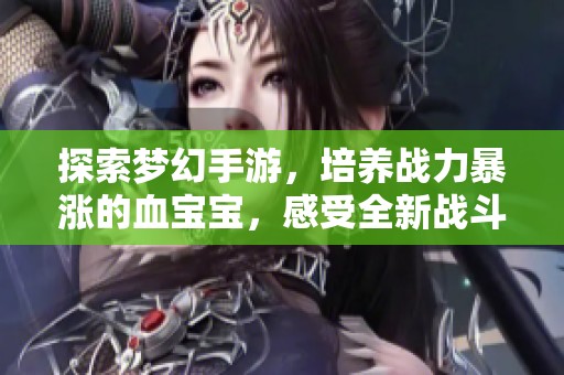 探索梦幻手游，培养战力暴涨的血宝宝，感受全新战斗乐趣