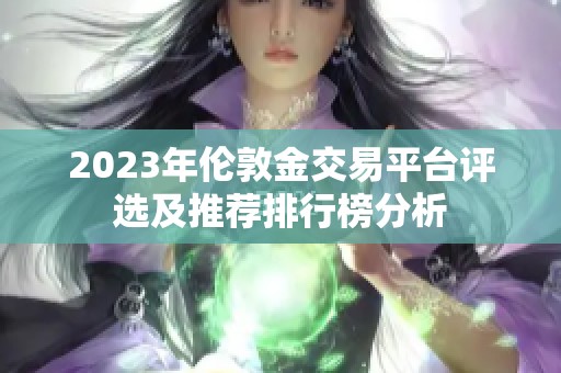 2023年伦敦金交易平台评选及推荐排行榜分析