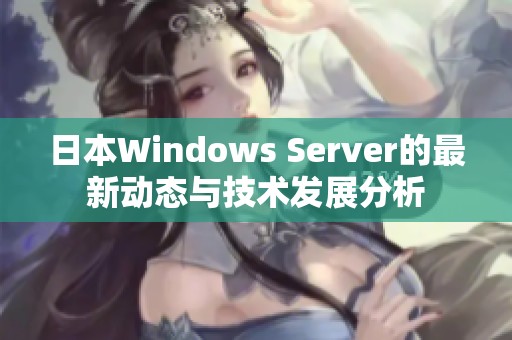 日本Windows Server的最新动态与技术发展分析