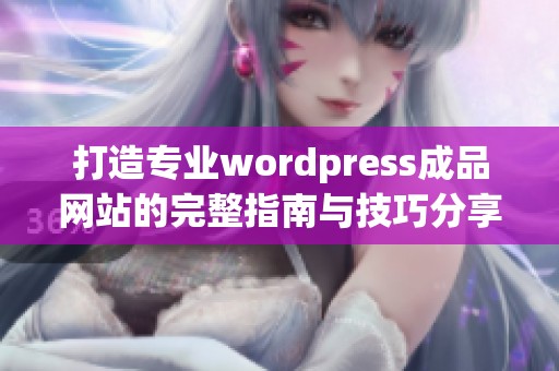 打造专业wordpress成品网站的完整指南与技巧分享