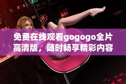 免费在线观看gogogo全片高清版，随时畅享精彩内容