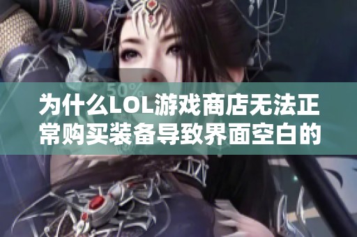 为什么LOL游戏商店无法正常购买装备导致界面空白的问题解析