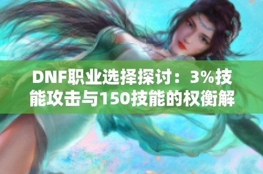 DNF职业选择探讨：3%技能攻击与150技能的权衡解析