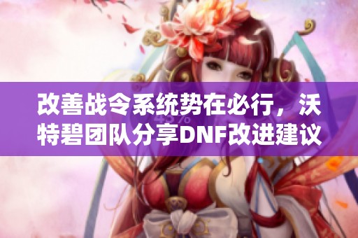 改善战令系统势在必行，沃特碧团队分享DNF改进建议