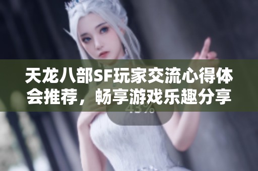 天龙八部SF玩家交流心得体会推荐，畅享游戏乐趣分享！