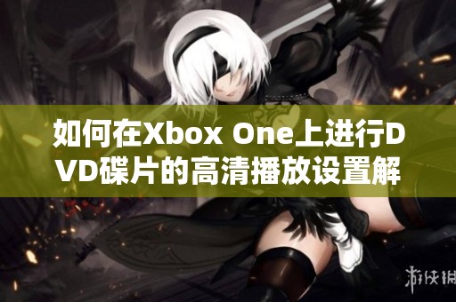 如何在Xbox One上进行DVD碟片的高清播放设置解析