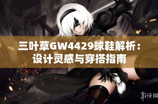 三叶草GW4429球鞋解析：设计灵感与穿搭指南