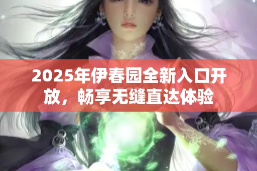 2025年伊春园全新入口开放，畅享无缝直达体验