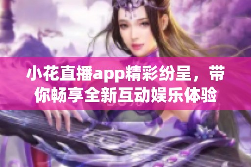 小花直播app精彩纷呈，带你畅享全新互动娱乐体验