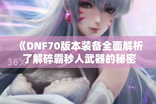 《DNF70版本装备全面解析 了解碎霸秒人武器的秘密》