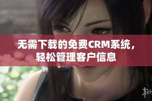 无需下载的免费CRM系统，轻松管理客户信息