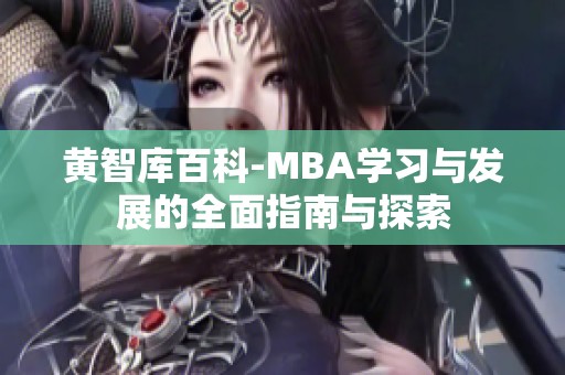 黄智库百科-MBA学习与发展的全面指南与探索