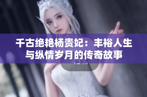 千古绝艳杨贵妃：丰裕人生与纵情岁月的传奇故事