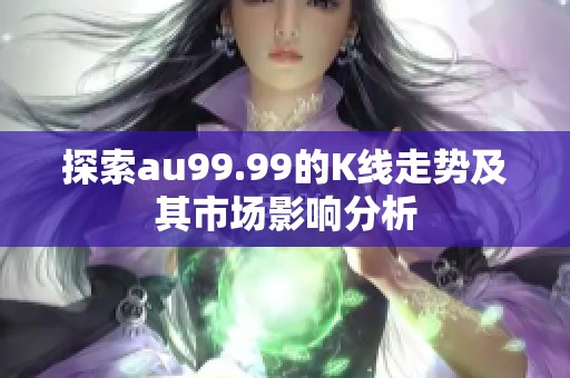 探索au99.99的K线走势及其市场影响分析