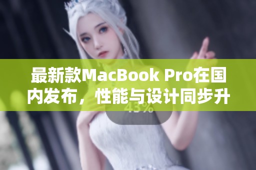 最新款MacBook Pro在国内发布，性能与设计同步升级