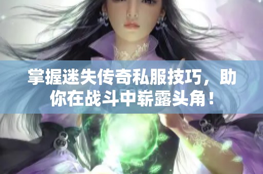 掌握迷失传奇私服技巧，助你在战斗中崭露头角！