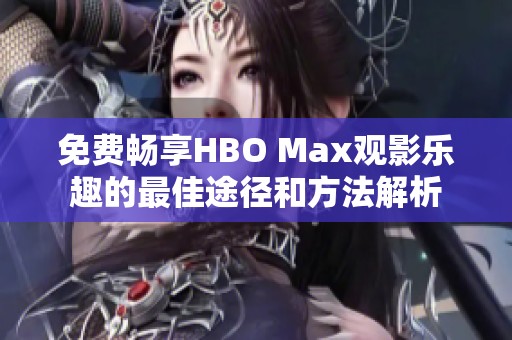 免费畅享HBO Max观影乐趣的最佳途径和方法解析