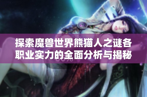 探索魔兽世界熊猫人之谜各职业实力的全面分析与揭秘