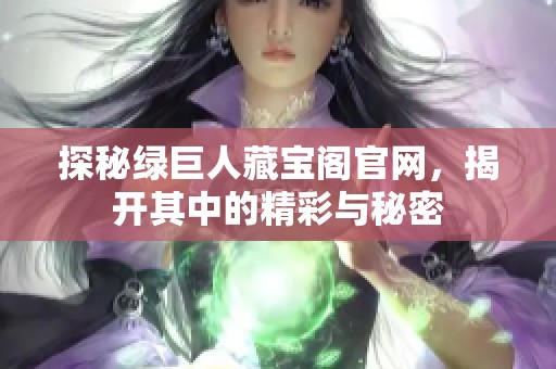 探秘绿巨人藏宝阁官网，揭开其中的精彩与秘密