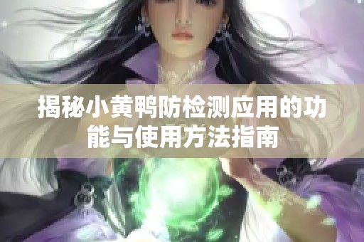 揭秘小黄鸭防检测应用的功能与使用方法指南