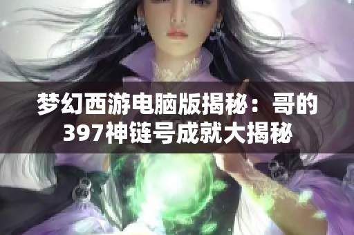 梦幻西游电脑版揭秘：哥的397神链号成就大揭秘