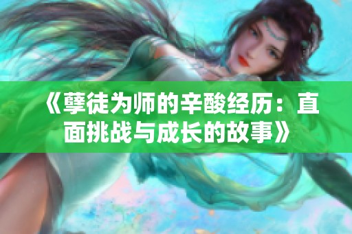 《孽徒为师的辛酸经历：直面挑战与成长的故事》