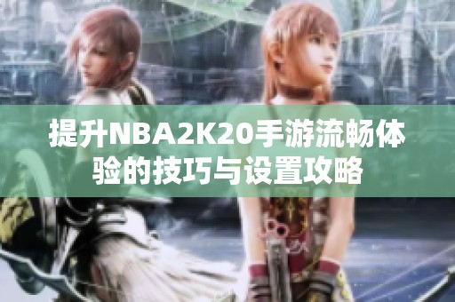 提升NBA2K20手游流畅体验的技巧与设置攻略