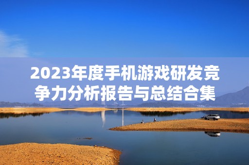 2023年度手机游戏研发竞争力分析报告与总结合集