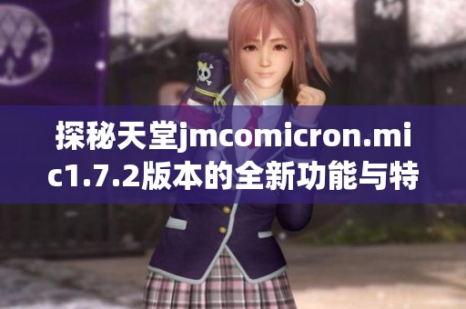 探秘天堂jmcomicron.mic1.7.2版本的全新功能与特点