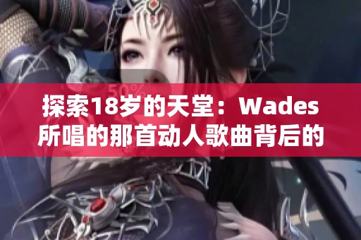 探索18岁的天堂：Wades所唱的那首动人歌曲背后的故事