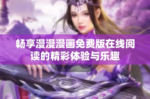 畅享漫漫漫画免费版在线阅读的精彩体验与乐趣