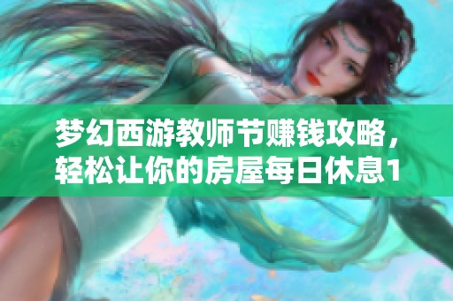 梦幻西游教师节赚钱攻略，轻松让你的房屋每日休息19次揭秘