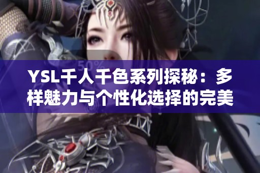 YSL千人千色系列探秘：多样魅力与个性化选择的完美融合