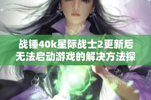 战锤40k星际战士2更新后无法启动游戏的解决方法探讨