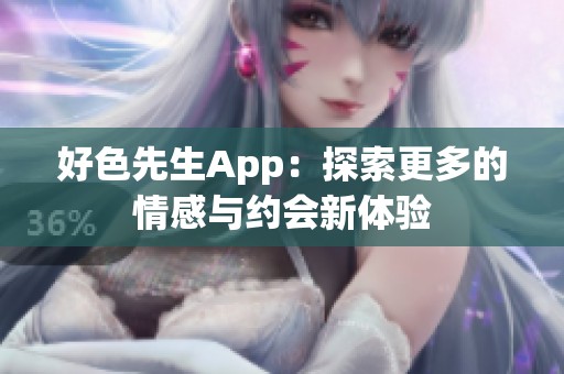 好色先生App：探索更多的情感与约会新体验