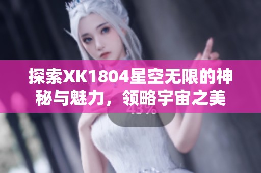 探索XK1804星空无限的神秘与魅力，领略宇宙之美