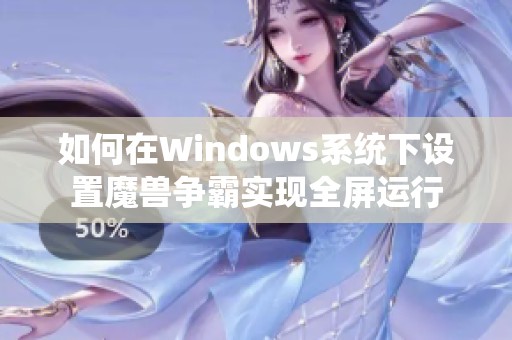 如何在Windows系统下设置魔兽争霸实现全屏运行