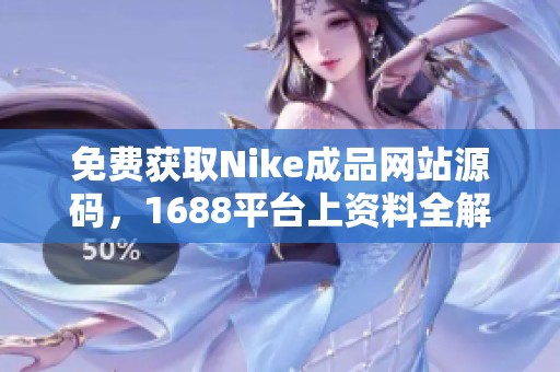 免费获取Nike成品网站源码，1688平台上资料全解析